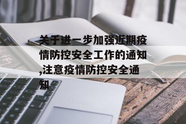 关于进一步加强近期疫情防控安全工作的通知,注意疫情防控安全通知